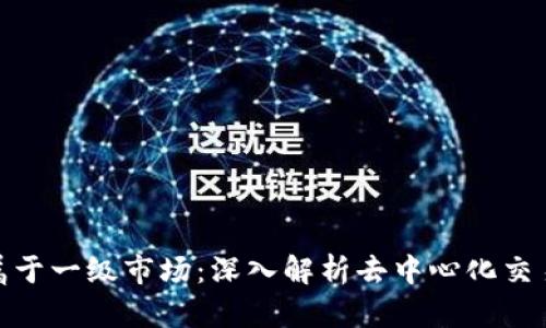 Uniswap是否属于一级市场：深入解析去中心化交易所的市场层次