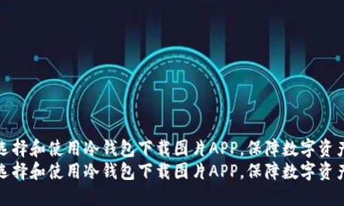 如何选择和使用冷钱包下载图片APP，保障数字资产安全
如何选择和使用冷钱包下载图片APP，保障数字资产安全