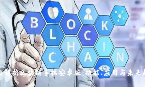 全面解析区块链手机安卓版：功能、应用与未来趋势