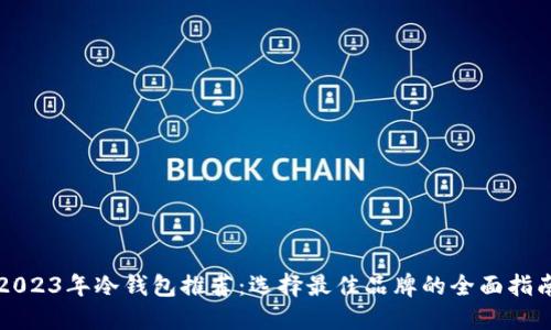 2023年冷钱包推荐：选择最佳品牌的全面指南