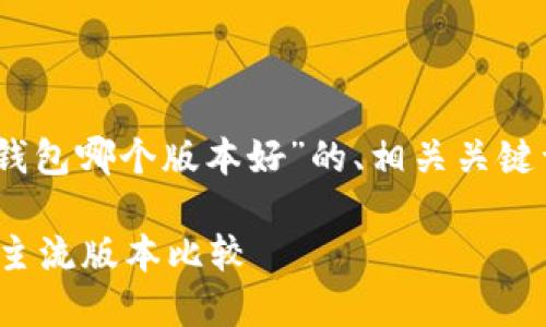 为了满足您的请求，下面是一个关于“USDT钱包哪个版本好”的、相关关键词，并提供详细介绍及问题探讨的结构示例。

USDT钱包哪个版本最好？全面解析2023年主流版本比较